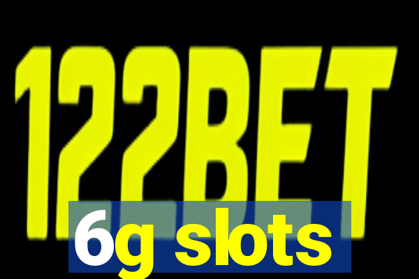 6g slots